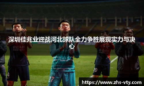 深圳佳兆业迎战河北球队全力争胜展现实力与决心